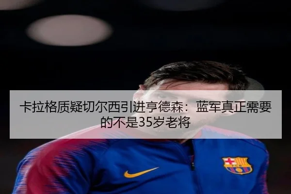 卡拉格质疑切尔西引进亨德森：蓝军真正需要的不是35岁老将